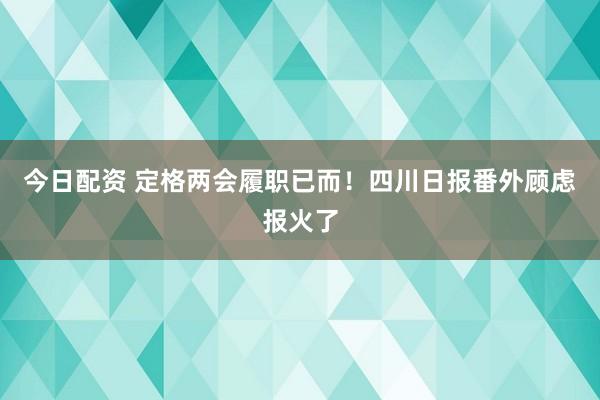 今日配资 定格两会履职已而！四川日报番外顾虑报火了