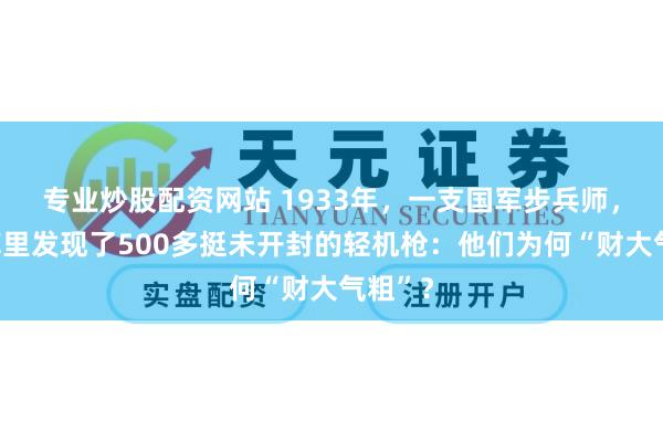 专业炒股配资网站 1933年，一支国军步兵师，在仓库里发现了500多挺未开封的轻机枪：他们为何“财大气粗”？