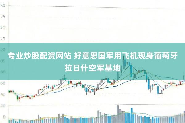 专业炒股配资网站 好意思国军用飞机现身葡萄牙拉日什空军基地