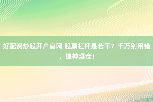 好配资炒股开户官网 股票杠杆是若干？千万别用错，提神爆仓！