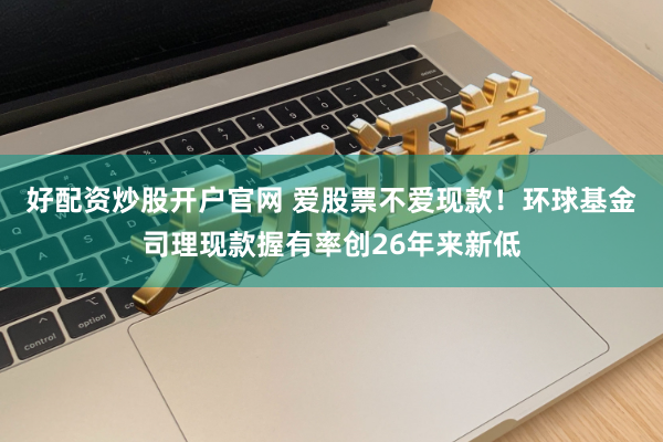 好配资炒股开户官网 爱股票不爱现款！环球基金司理现款握有率创26年来新低