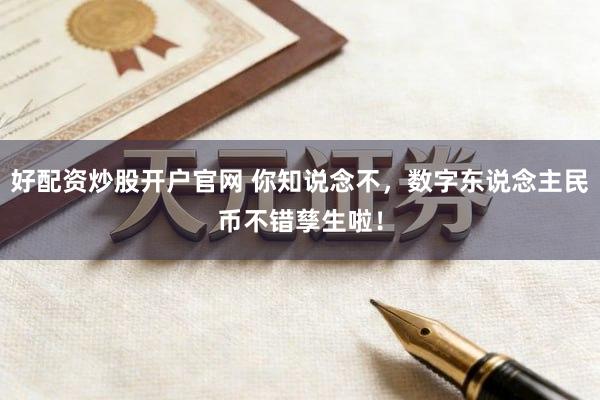 好配资炒股开户官网 你知说念不，数字东说念主民币不错孳生啦！